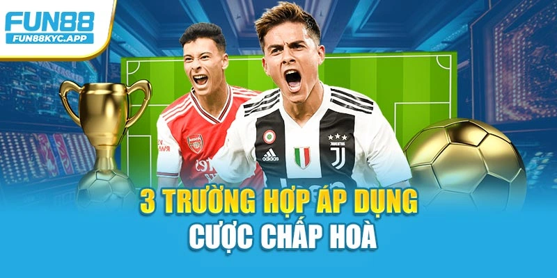 3 trường hợp áp dụng cược chấp hoà