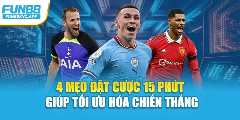 4 mẹo đặt cược 15 phút giúp tối ưu hóa chiến thắng