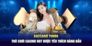 Baccarat Fun88 - Trò Chơi Casino Hot Được Yêu Thích Hàng Đầu