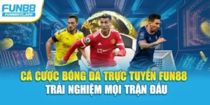 Cá Cược Bóng Đá Trực Tuyến Fun88 – Trải Nghiệm Mọi Trận Đấu