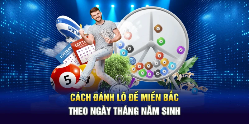 Cách đánh lô đề miền Bắc theo ngày tháng năm sinh