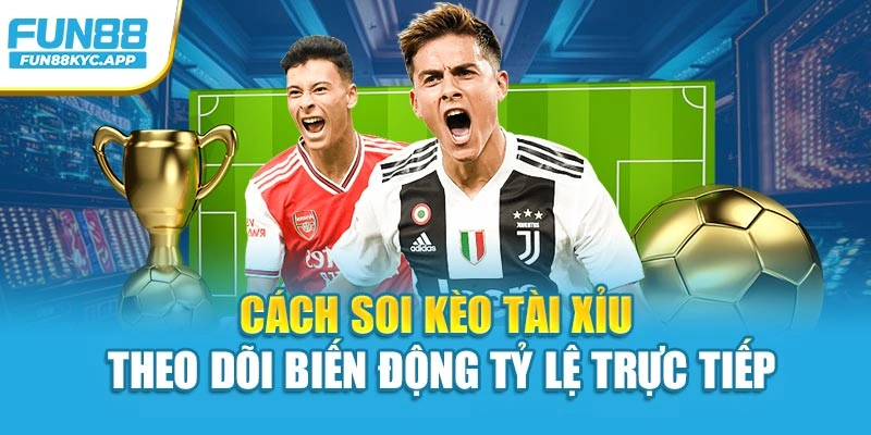 Cách soi kèo tài xỉu theo dõi biến động tỷ lệ trực tiếp