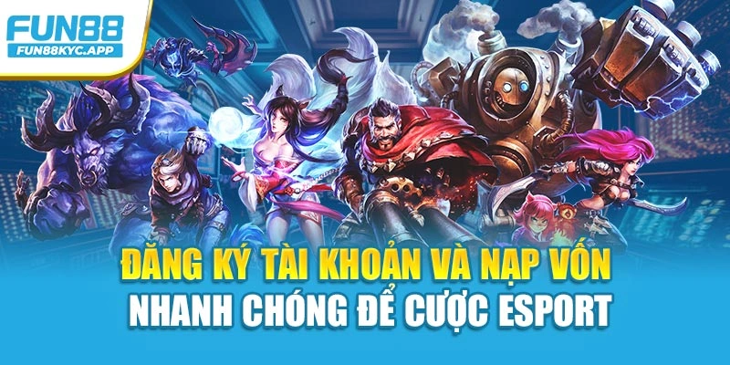 Đăng ký tài khoản và nạp vốn nhanh chóng để cược Esport