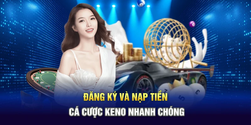 Đăng ký và nạp tiền để cá cược keno nhanh chóng