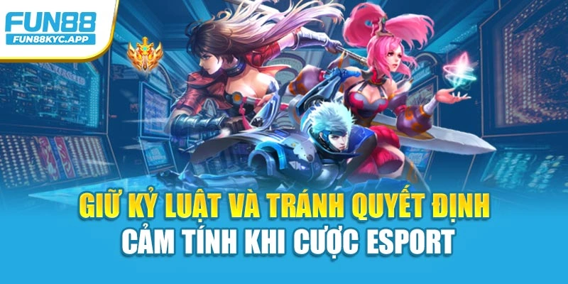 Giữ kỷ luật và tránh quyết định cảm tính khi cược Esport