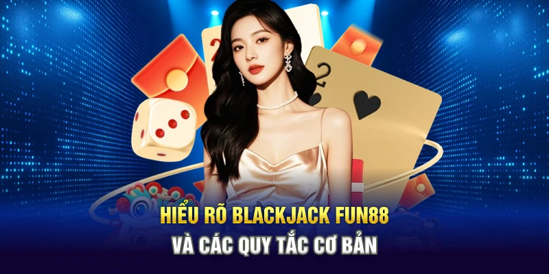 Hiểu rõ Blackjack Fun88 và các quy tắc cơ bản