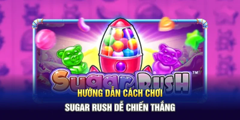 Hướng dẫn cách chơi Sugar Rush dễ chiến thắng