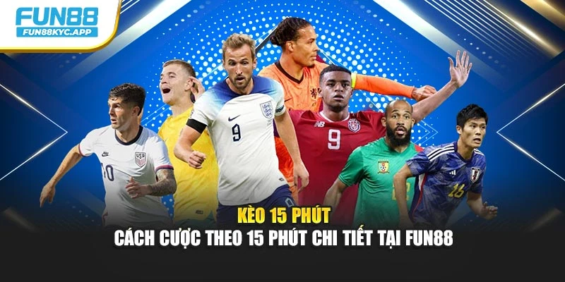 Kèo 15 phút – Cách Cược Theo 15 Phút Chi Tiết Tại Fun88
