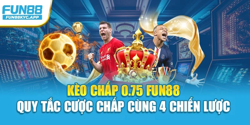 Kèo Chấp 0.75 Fun88 – Quy Tắc Cược Chấp Cùng 4 Chiến Lược