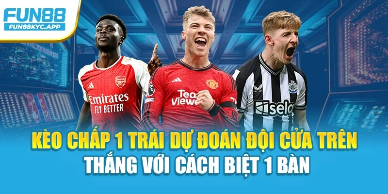 Kèo chấp 1 trái dự đoán đội cửa trên thắng với cách biệt 1 bàn