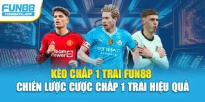 Kèo chấp 1 trái Fun88 – Chiến Lược Cược Chấp 1 Trái Hiệu Quả