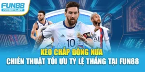 Kèo Chấp Đồng Nửa – Chiến Thuật Tối Ưu Tỷ Lệ Thắng Tại Fun88