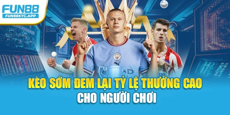 Kèo sớm đem lại tỷ lệ thưởng cao cho người chơi