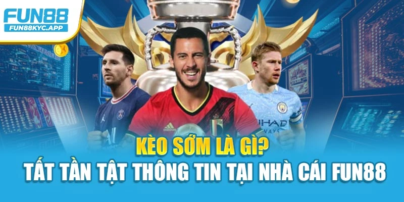 Kèo Sớm Là Gì? Tất Tần Tật Thông Tin Tại Nhà Cái Fun88