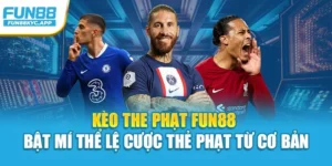 Kèo The Phạt Fun88 - Bật Mí Thể Lệ Cược Thẻ Phạt Từ Cơ Bản