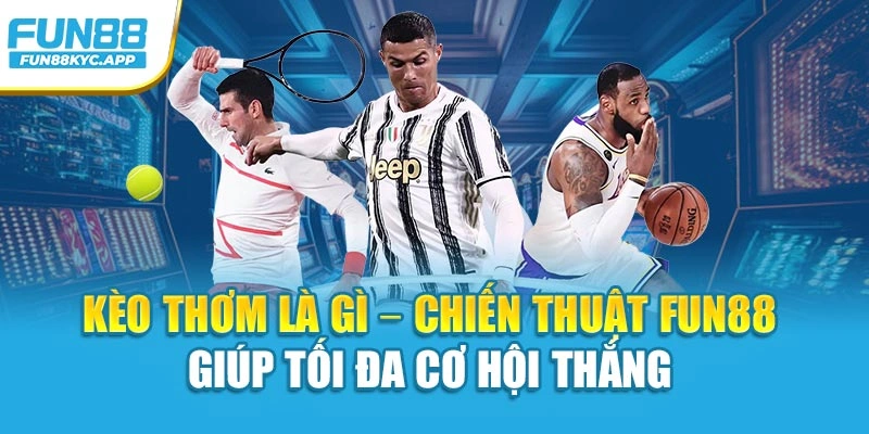 Kèo Thơm Là Gì – Chiến Thuật Fun88 Giúp Tối Đa Cơ Hội Thắng