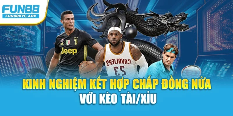 Kinh nghiệm kết hợp chấp đồng nửa với kèo Tài/Xỉu
