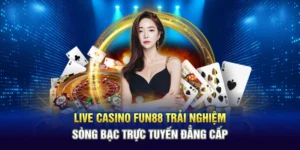 Live Casino Fun88 Trải Nghiệm Sòng Bạc Trực Tuyến Đẳng Cấp