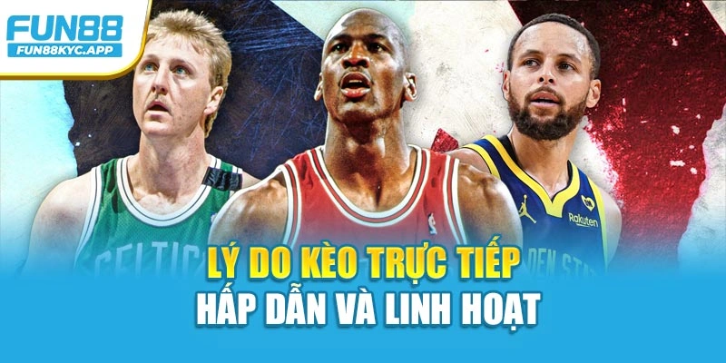 Lý do kèo trực tiếp hấp dẫn và linh hoạt