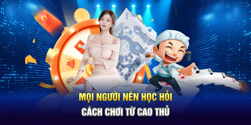 Mọi người nên học hỏi cách chơi từ cao thủ