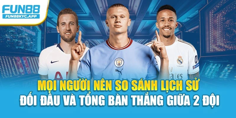 Mọi người nên so sánh lịch sử đối đầu và tổng bàn thắng giữa 2 đội