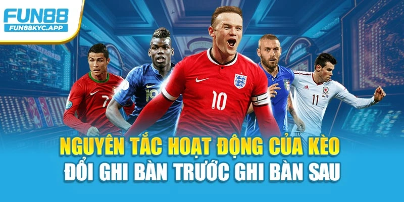 Nguyên tắc hoạt động của kèo đổi ghi bàn trước ghi bàn sau