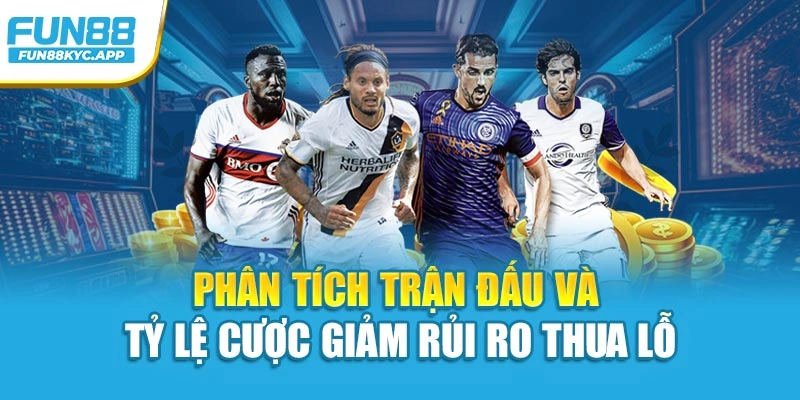 Phân tích trận đấu và tỷ lệ cược giảm rủi ro thua lỗ