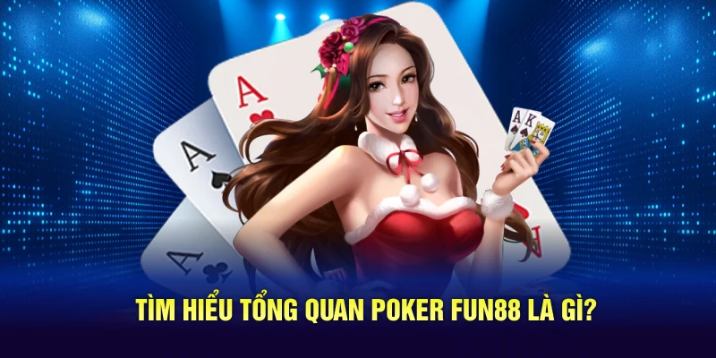 Tìm hiểu tổng quan Poker Fun88 là gì?
