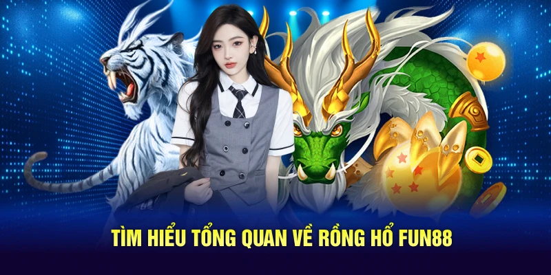 Tìm hiểu tổng quan về Rồng Hổ Fun88