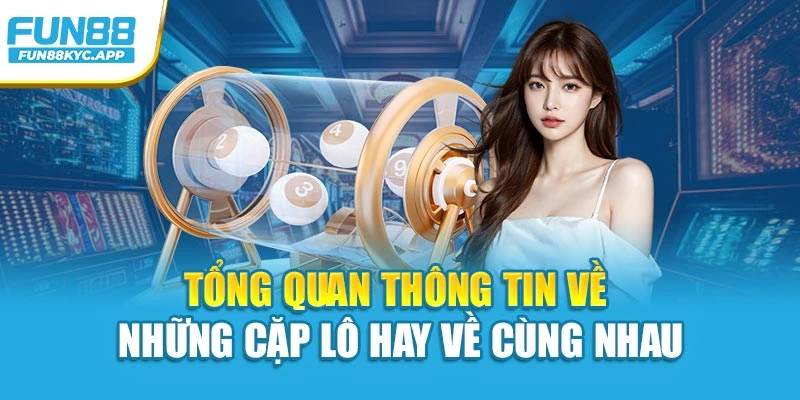 Tổng quan thông tin về những cặp lô hay về cùng nhau