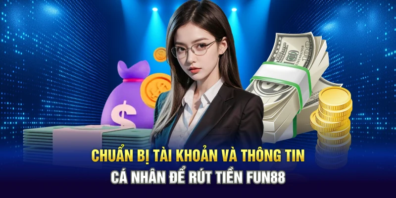 Chuẩn bị tài khoản và thông tin cá nhân để rút tiền Fun88